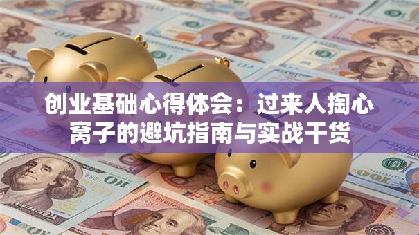 创业基础心得体会：过来人掏心窝子的避坑指南与实战干货