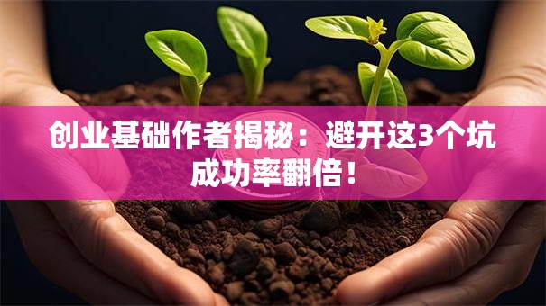 创业基础作者揭秘：避开这3个坑成功率翻倍！