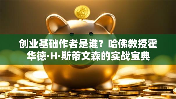 创业基础作者是谁？哈佛教授霍华德·H·斯蒂文森的实战宝典