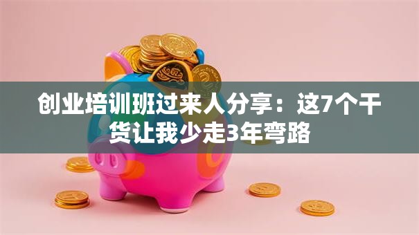 创业培训班过来人分享：这7个干货让我少走3年弯路