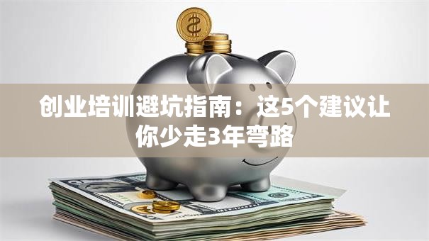 创业培训避坑指南：这5个建议让你少走3年弯路