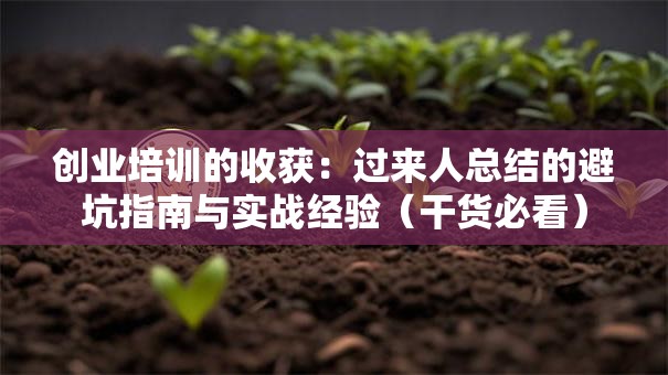 创业培训的收获：过来人总结的避坑指南与实战经验（干货必看）