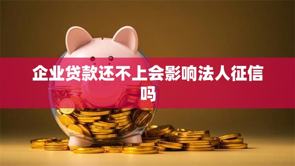 企业贷款还不上会影响法人征信吗