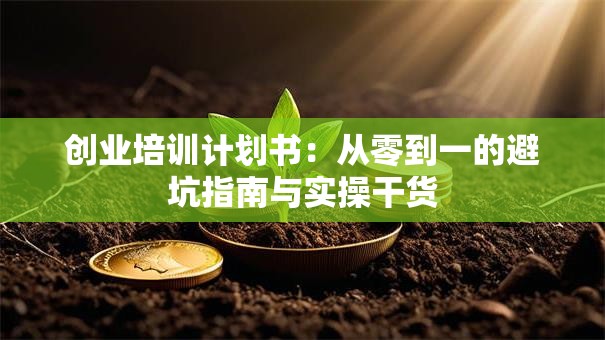 创业培训计划书：从零到一的避坑指南与实操干货