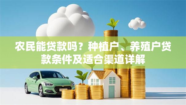 农民能贷款吗？种植户、养殖户贷款条件及适合渠道详解