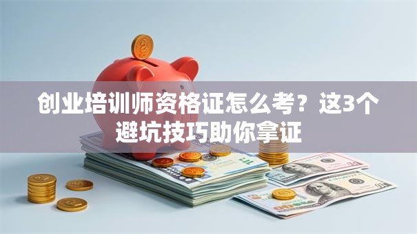 创业培训师资格证怎么考？这3个避坑技巧助你拿证