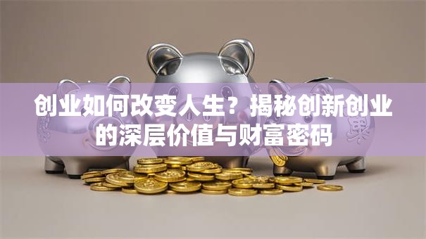 创业如何改变人生？揭秘创新创业的深层价值与财富密码