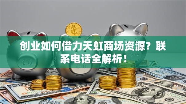 创业如何借力天虹商场资源？联系电话全解析！
