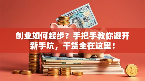 创业如何起步？手把手教你避开新手坑，干货全在这里！