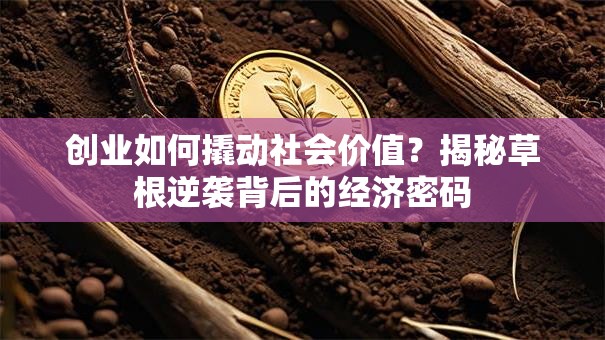 创业如何撬动社会价值？揭秘草根逆袭背后的经济密码