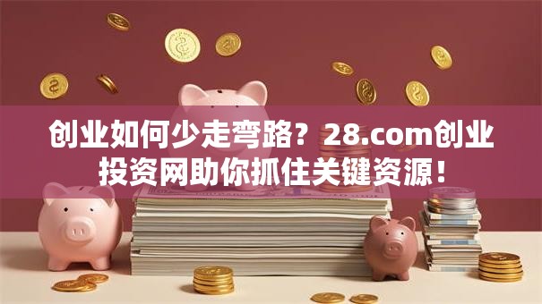 创业如何少走弯路？28.com创业投资网助你抓住关键资源！