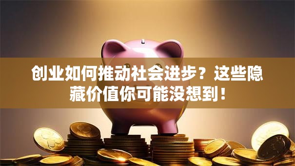 创业如何推动社会进步？这些隐藏价值你可能没想到！