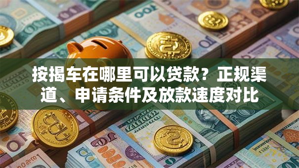 按揭车在哪里可以贷款？正规渠道、申请条件及放款速度对比
