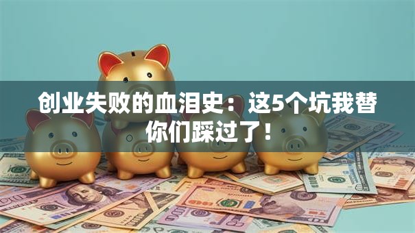 创业失败的血泪史：这5个坑我替你们踩过了！