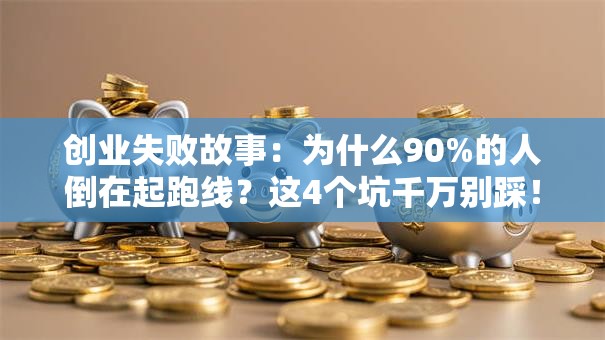 创业失败故事：为什么90%的人倒在起跑线？这4个坑千万别踩！