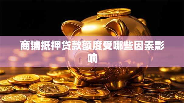 商铺抵押贷款额度受哪些因素影响