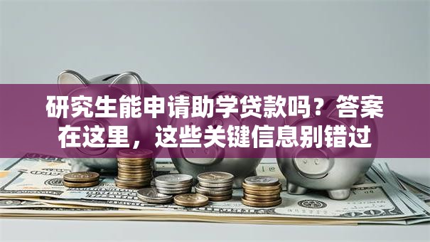 研究生能申请助学贷款吗？答案在这里，这些关键信息别错过