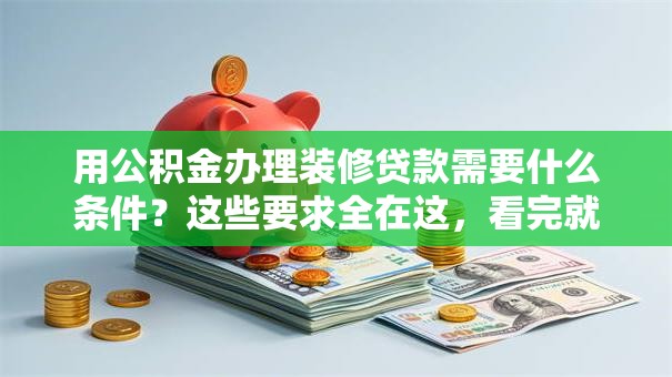 用公积金办理装修贷款需要什么条件？这些要求全在这，看完就明白别错过