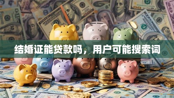 结婚证能贷款吗，用户可能搜索词