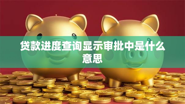 贷款进度查询显示审批中是什么意思