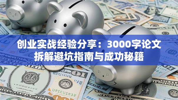 创业实战经验分享：3000字论文拆解避坑指南与成功秘籍