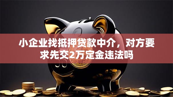 小企业找抵押贷款中介，对方要求先交2万定金违法吗