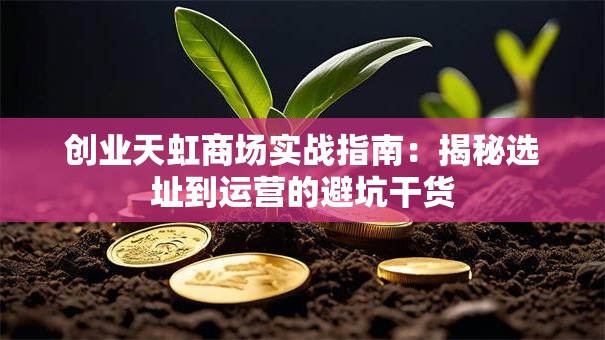 创业天虹商场实战指南：揭秘选址到运营的避坑干货
