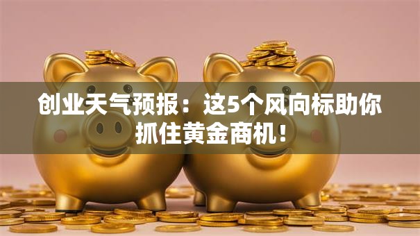 创业天气预报：这5个风向标助你抓住黄金商机！