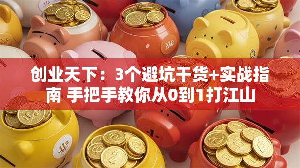 创业天下：3个避坑干货+实战指南 手把手教你从0到1打江山