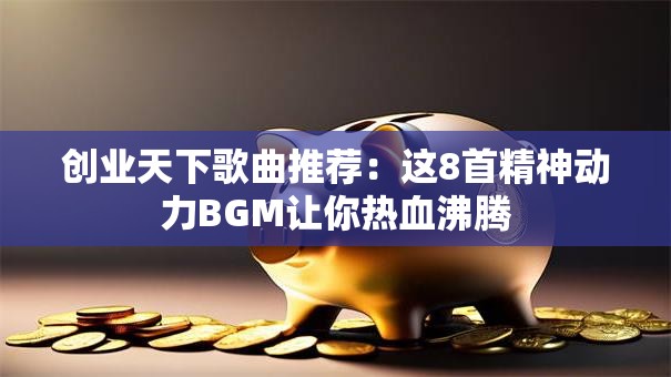 创业天下歌曲推荐：这8首精神动力BGM让你热血沸腾