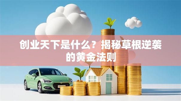 创业天下是什么？揭秘草根逆袭的黄金法则