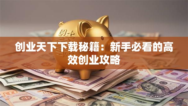 创业天下下载秘籍：新手必看的高效创业攻略