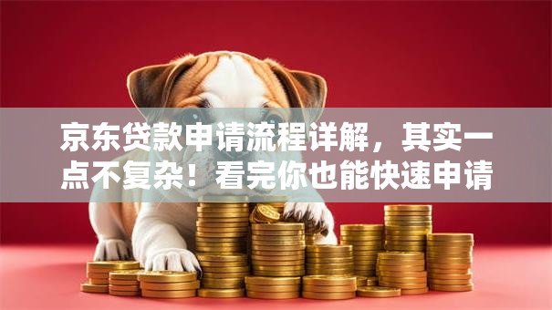 京东贷款申请流程详解，其实一点不复杂！看完你也能快速申请