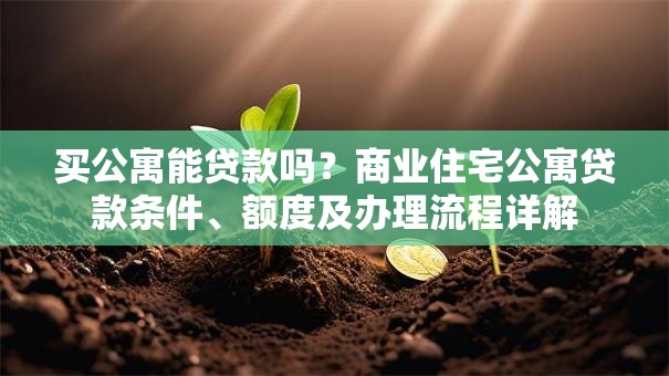 买公寓能贷款吗？商业住宅公寓贷款条件、额度及办理流程详解