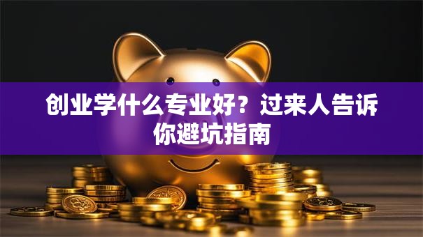 创业学什么专业好？过来人告诉你避坑指南
