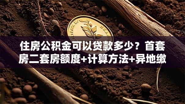 住房公积金可以贷款多少？首套房二套房额度+计算方法+异地缴存政策全解