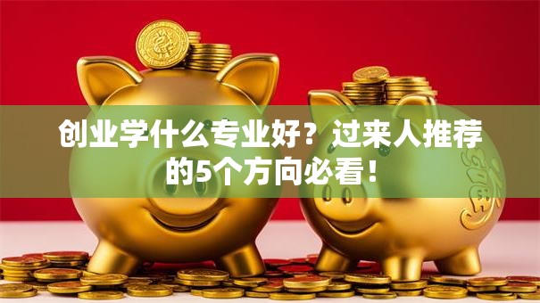 创业学什么专业好？过来人推荐的5个方向必看！
