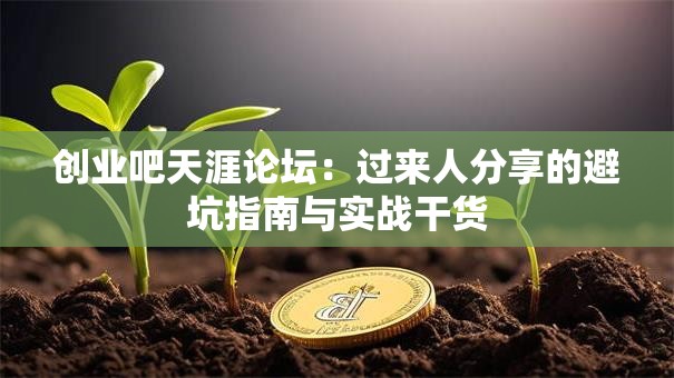 创业吧天涯论坛：过来人分享的避坑指南与实战干货