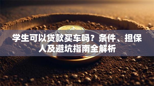 学生可以贷款买车吗？条件、担保人及避坑指南全解析