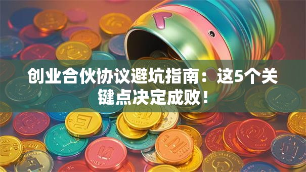 创业合伙协议避坑指南：这5个关键点决定成败！