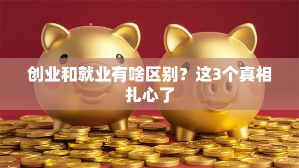 创业和就业有啥区别？这3个真相扎心了