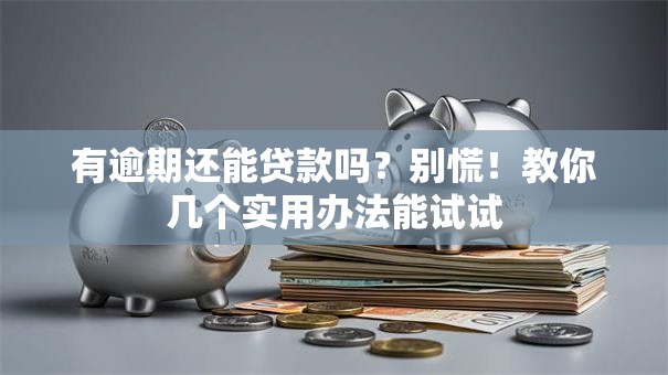 有逾期还能贷款吗？别慌！教你几个实用办法能试试