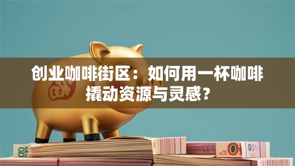创业咖啡街区：如何用一杯咖啡撬动资源与灵感？