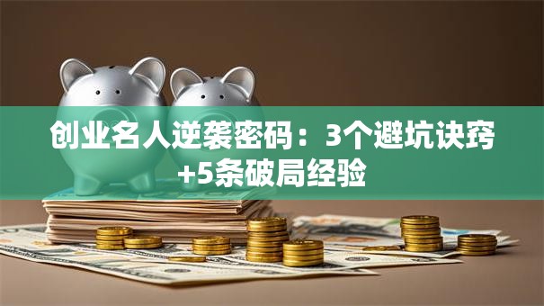 创业名人逆袭密码：3个避坑诀窍+5条破局经验
