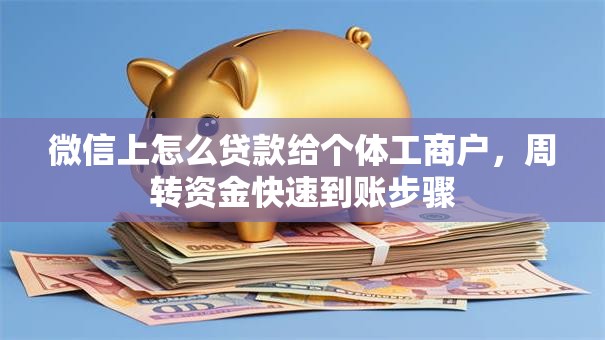 微信上怎么贷款给个体工商户，周转资金快速到账步骤