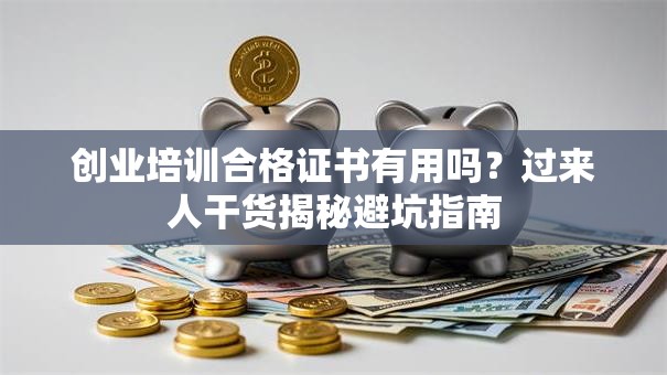 创业培训合格证书有用吗？过来人干货揭秘避坑指南