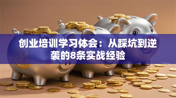 创业培训学习体会：从踩坑到逆袭的8条实战经验