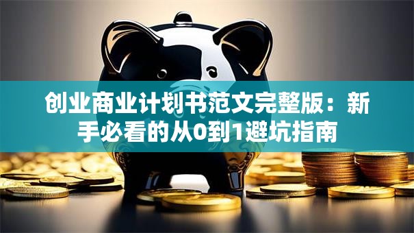 创业商业计划书范文完整版：新手必看的从0到1避坑指南