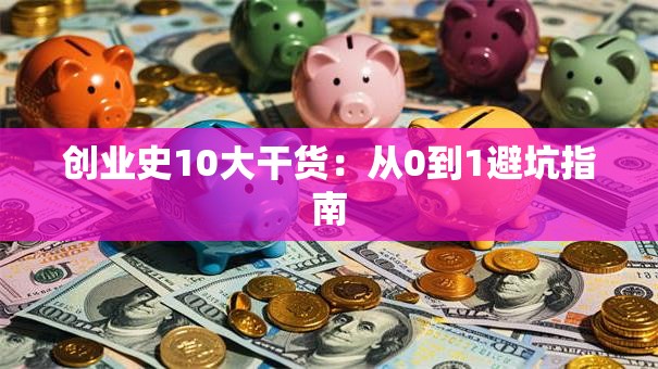 创业史10大干货:从0到1避坑指南 创业史10大干货:从0到1避坑指南