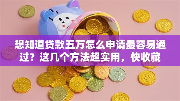 想知道贷款五万怎么申请最容易通过？这几个方法超实用，快收藏！